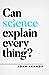 Can Science Explain Everything?