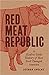 Red Meat Republic: A Hoof-to-Table History of How Beef Changed America (Histories of Economic Life)