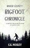 Baker County Bigfoot Chronicle by C.G. Mosley