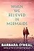 When We Believed in Mermaids by Barbara O'Neal