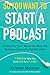 So You Want to Start a Podcast: Finding Your Voice, Telling Your Story, and Building a Community That Will Listen