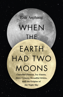 When the Earth Had Two Moons by Erik Asphaug