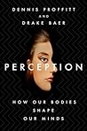 Perception - How Our Bodies Shape Our Minds by Dennis Proffitt