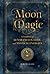 Moon Magic: A Handbook of Lunar Cycles, Lore, and Mystical Energies (Volume 3) (Mystical Handbook, 3)