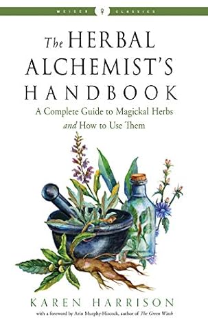 The Herbal Alchemist's Handbook: A Complete Guide to Magickal Herbs and How to Use Them (Weiser Classics Series)