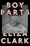 Boy Parts by Eliza  Clark