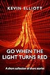 Go When the Light Turns Red by Kevin   Elliott