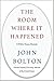 The Room Where It Happened by John       Bolton