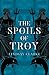 The Spoils of Troy (The Troy Quartet, Book 3)