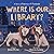 Where Is Our Library? (A Story of Patience & Fortitude, #2)