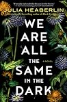 We Are All the Same in the Dark by Julia Heaberlin