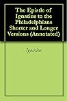 The Epistle of Ignatius to the Philadelphians Shorter and Lon... by Ignatius of Antioch