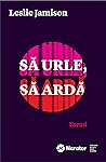 Să urle, să ardă by Leslie Jamison