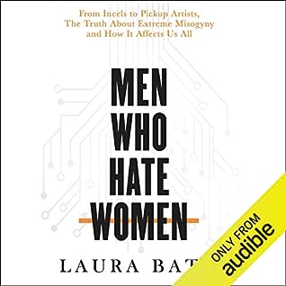 Men Who Hate Women - From Incels to Pickup Artists by Laura Bates