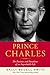 Prince Charles: The Passions and Paradoxes of an Improbable Life