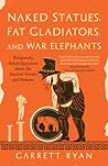 Naked Statues, Fat Gladiators, and War Elephants by Garrett Ryan