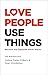 Love People, Use Things: Because the Opposite Never Works