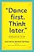 "Dance First. Think Later" by Kathryn Petras