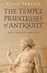 Pagan Portals - The Temple Priestesses of Antiquity by Lady Haight-Ashton