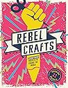 Rebel Crafts: Fifteen craftivism projects to change the world