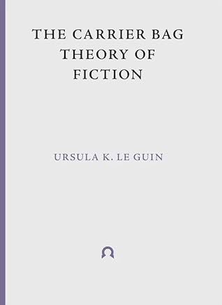 The Carrier Bag Theory of Fiction by Ursula K. Le Guin