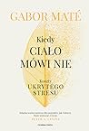 Kiedy ciało mówi nie. Koszty ukrytego stresu by Gabor Maté