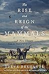 The Rise and Reign of the Mammals: A New History, from the Shadow of the Dinosaurs to Us