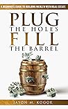 Book cover for Plug the Holes, Fill the Barrel: The ABC Guidebook for Amateur & Beginner Real Estate Investors looking to Build Wealth and Create Financial Freedom through Passive Income and Rental Properties