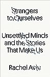 Strangers to Ourselves: Unsettled Minds and the Stories That Make Us