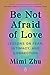 Be Not Afraid of Love: Lessons on Fear, Intimacy, and Connection