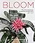 Bloom: The Secrets of Growing Flowering Houseplants Year-Round