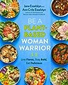 Be A Plant-Based Woman Warrior: Live Fierce, Stay Bold, Eat Delicious: A Cookbook