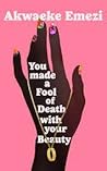 You Made a Fool of Death with Your Beauty by Akwaeke Emezi