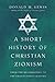 A Short History of Christian Zionism: From the Reformation to the Twenty-First Century