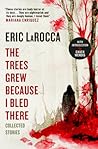 The Trees Grew Because I Bled There by Eric LaRocca