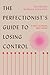 The Perfectionist's Guide to Losing Control: A Path to Peace and Power