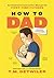 How to Dad: An Illustrated Instruction Manual for First Time Fathers