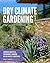 Dry Climate Gardening: Growing beautiful, sustainable gardens in low-water conditions