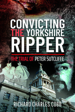 Convicting the Yorkshire Ripper The Trial of Peter Sutcliffe by Richard Charles Cobb