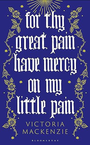 For Thy Great Pain Have Mercy On My Little Pain by Victoria Mackenzie