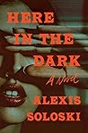 Here in the Dark by Alexis Soloski