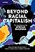 Beyond Racial Capitalism: C...