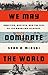 We May Dominate the World: Ambition, Anxiety, and the Rise of the American Colossus