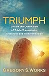 Triumph: Life on the Other Side of Trials, Transplants, Transition and Transformation