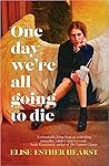 One Day We're All Going to Die by Elise Esther Hearst