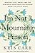 I'm Not a Mourning Person: Braving Loss, Grief, and the Big Messy Emotions That Happen When Life Falls Apart