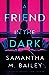 A Friend in the Dark by Samantha M. Bailey