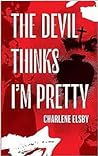 The Devil Thinks I'm Pretty by Charlene Elsby