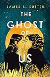 The Ghost of Us by James L. Sutter