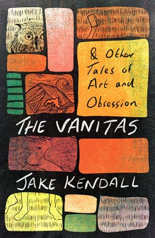 The Vanitas & Other Tales of Art and Obsession by Jake  Kendall